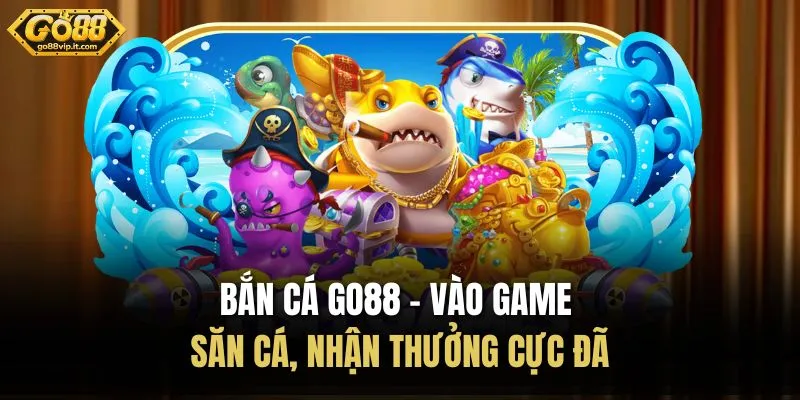 Bắn Cá Go88 – Vào Game Săn Cá, Nhận Thưởng Cực Đã